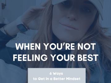 What to do when not feeling your best. 6 tips for a better mindset